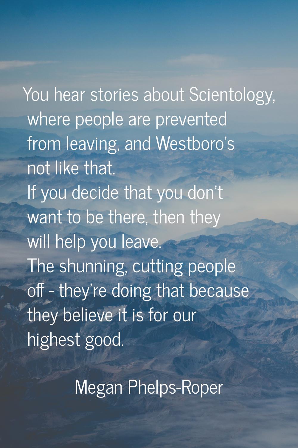 You hear stories about Scientology, where people are prevented from leaving, and Westboro's not lik