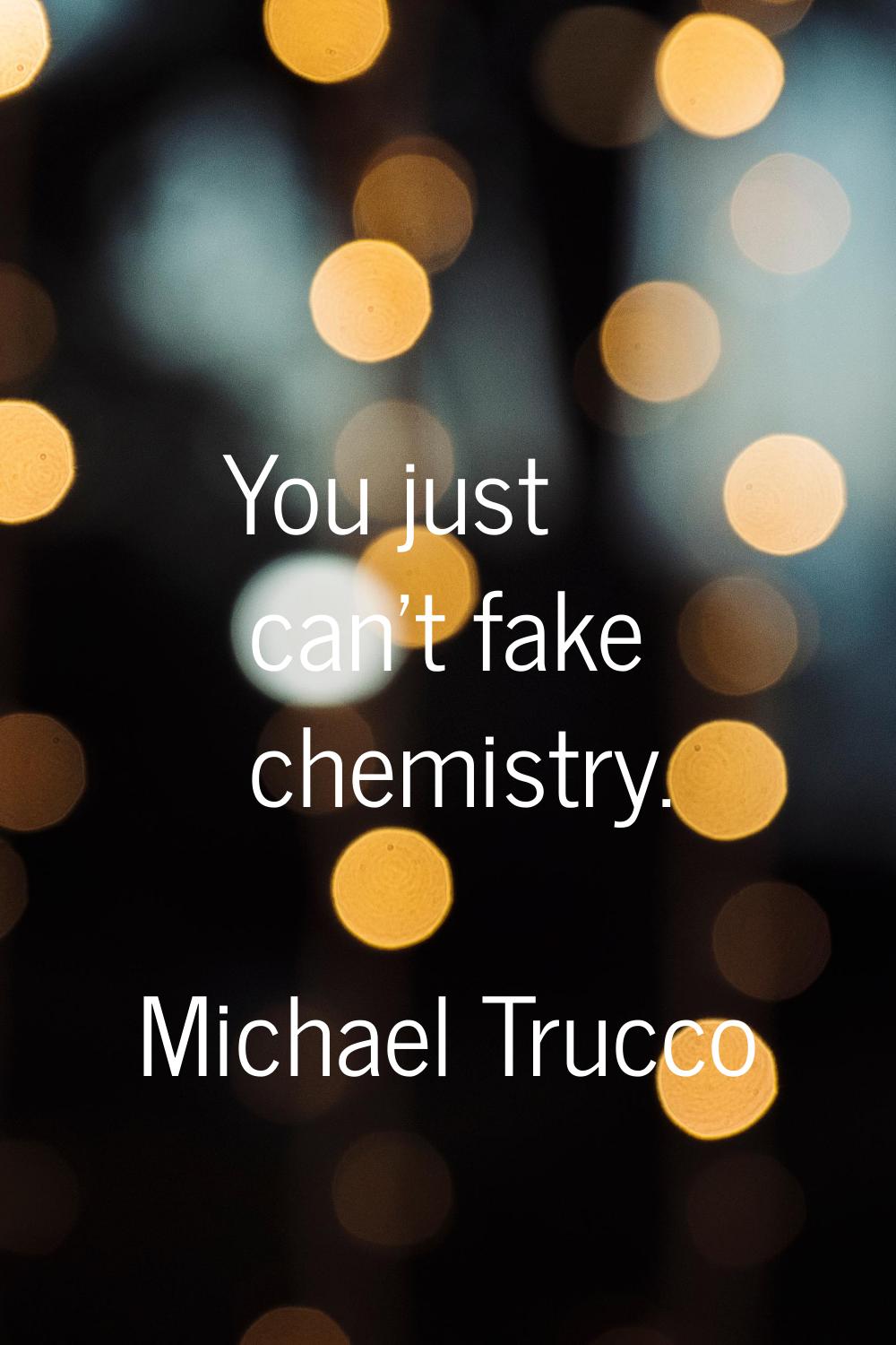 You just can't fake chemistry.