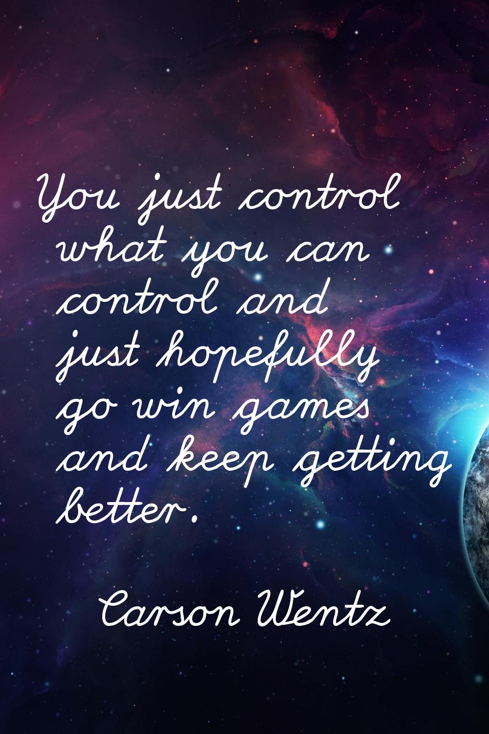 You just control what you can control and just hopefully go win games and keep getting better.