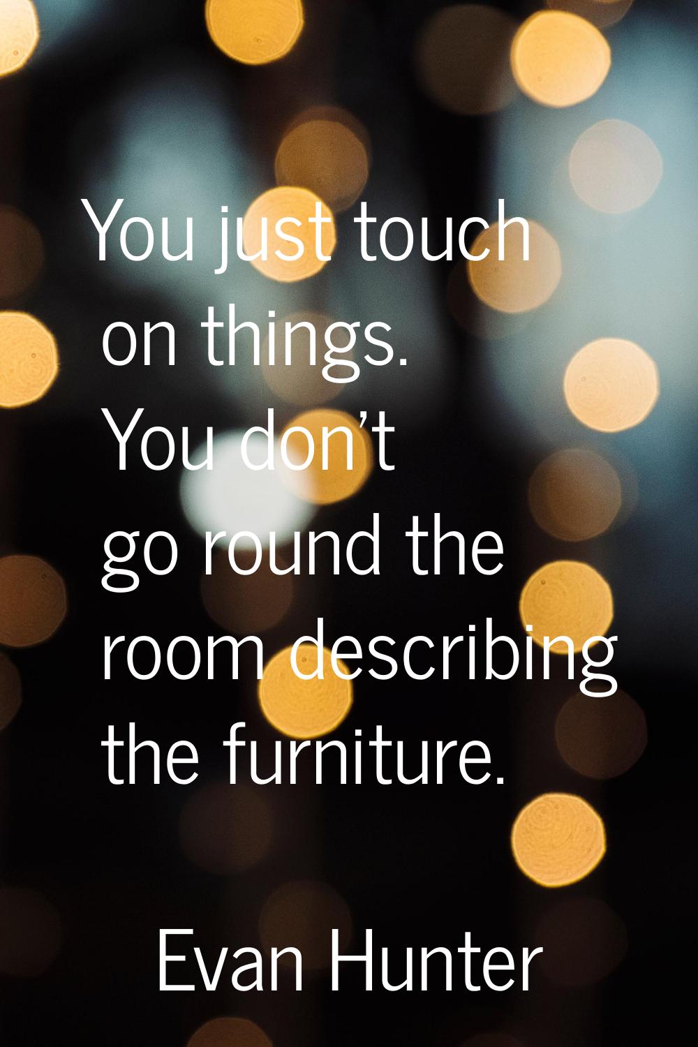 You just touch on things. You don't go round the room describing the furniture.
