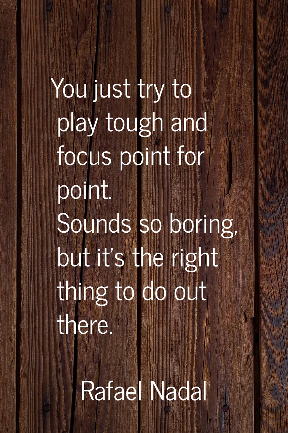 You just try to play tough and focus point for point. Sounds so boring, but it's the right thing to