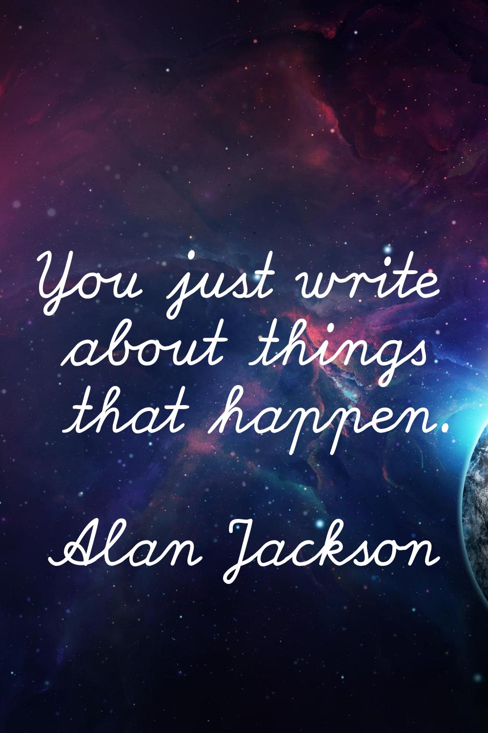 You just write about things that happen.