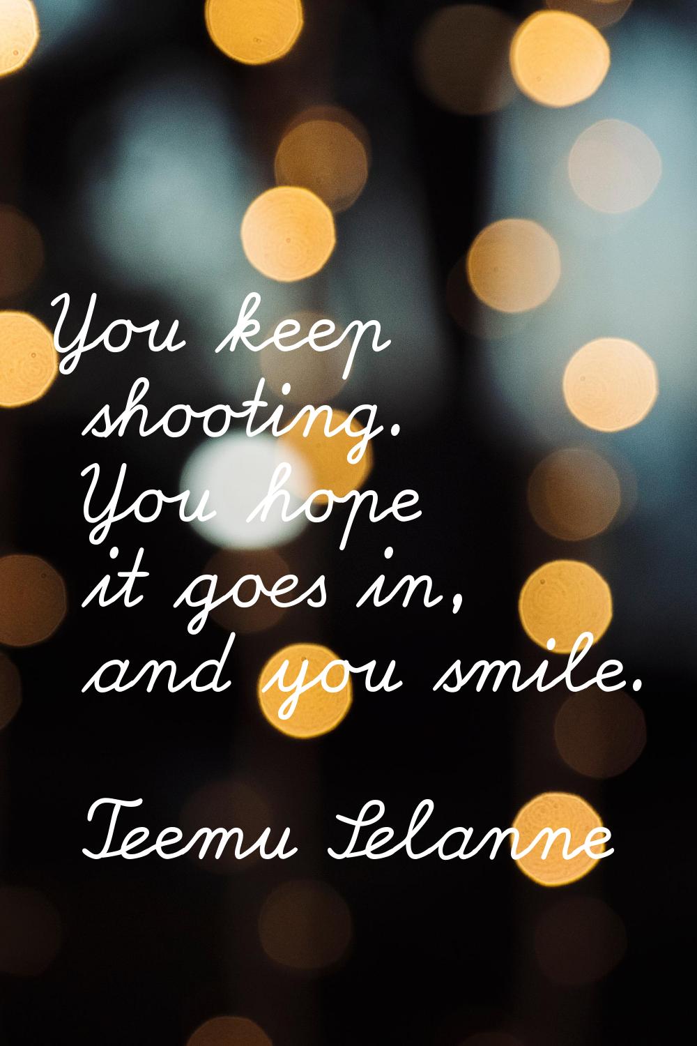 You keep shooting. You hope it goes in, and you smile.