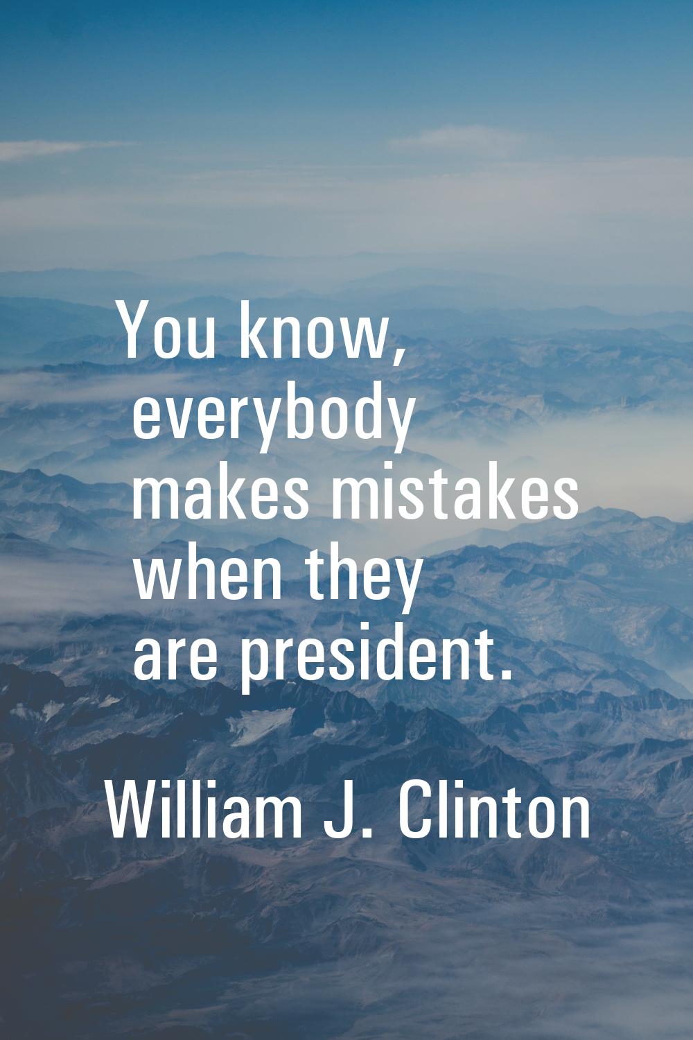 You know, everybody makes mistakes when they are president.
