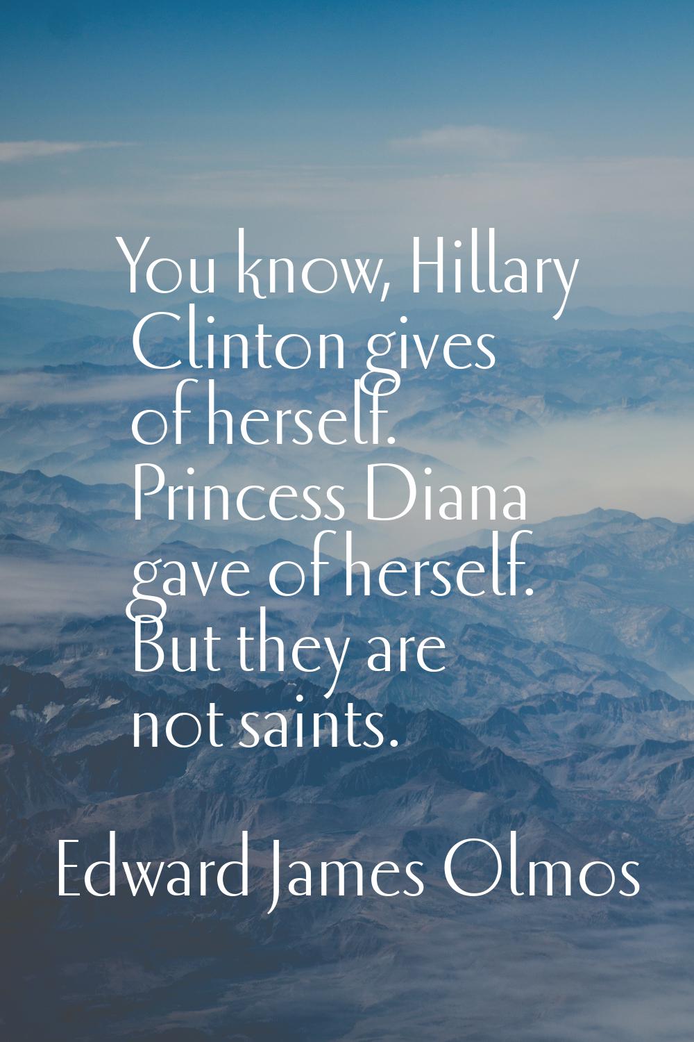 You know, Hillary Clinton gives of herself. Princess Diana gave of herself. But they are not saints