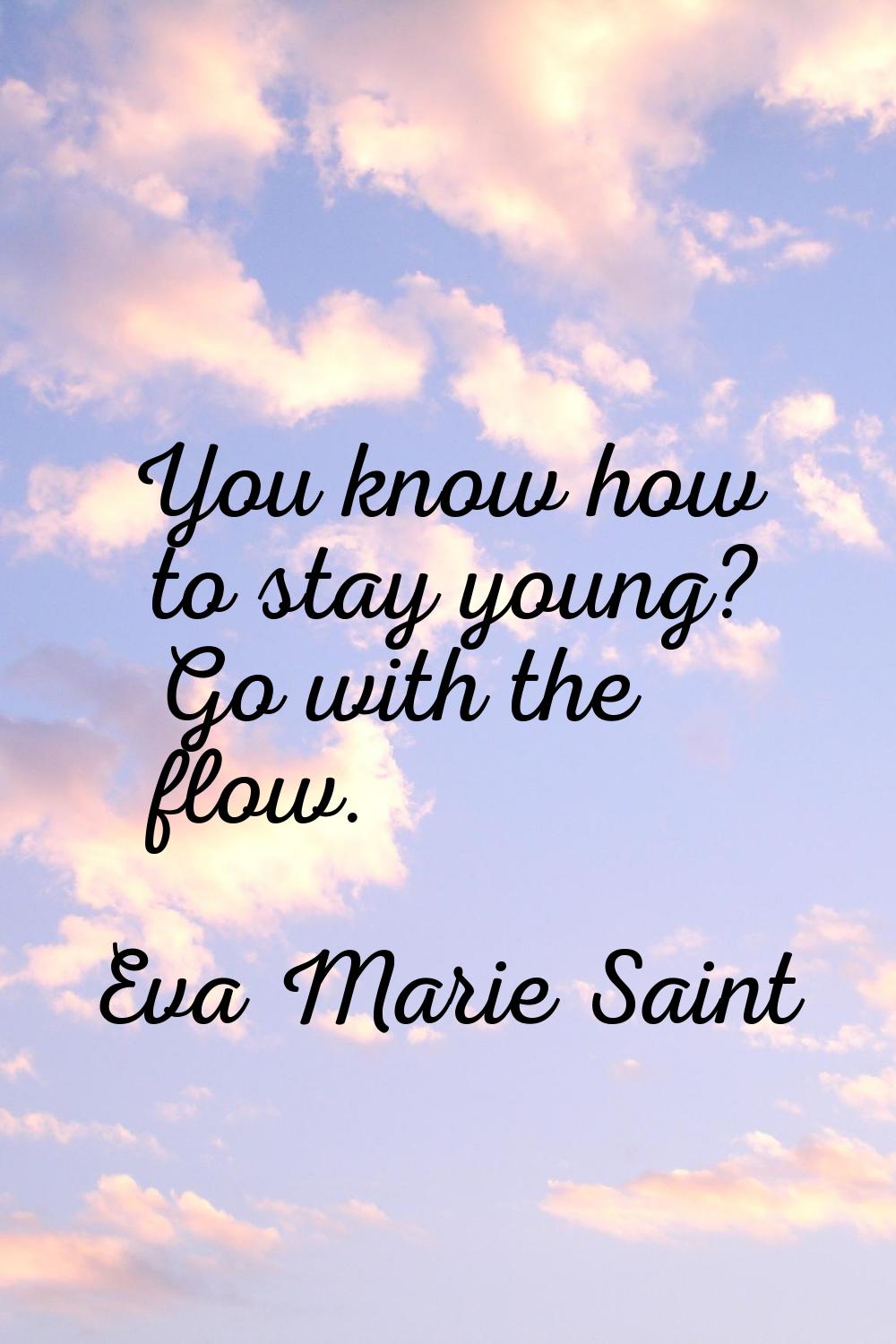 You know how to stay young? Go with the flow.