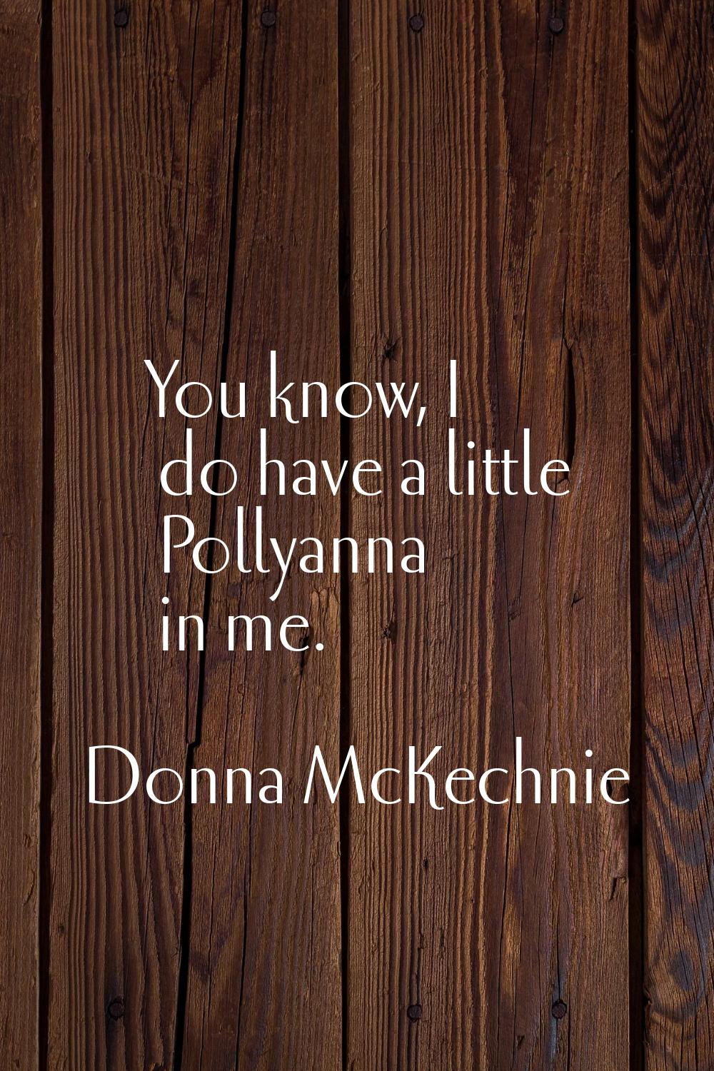 You know, I do have a little Pollyanna in me.