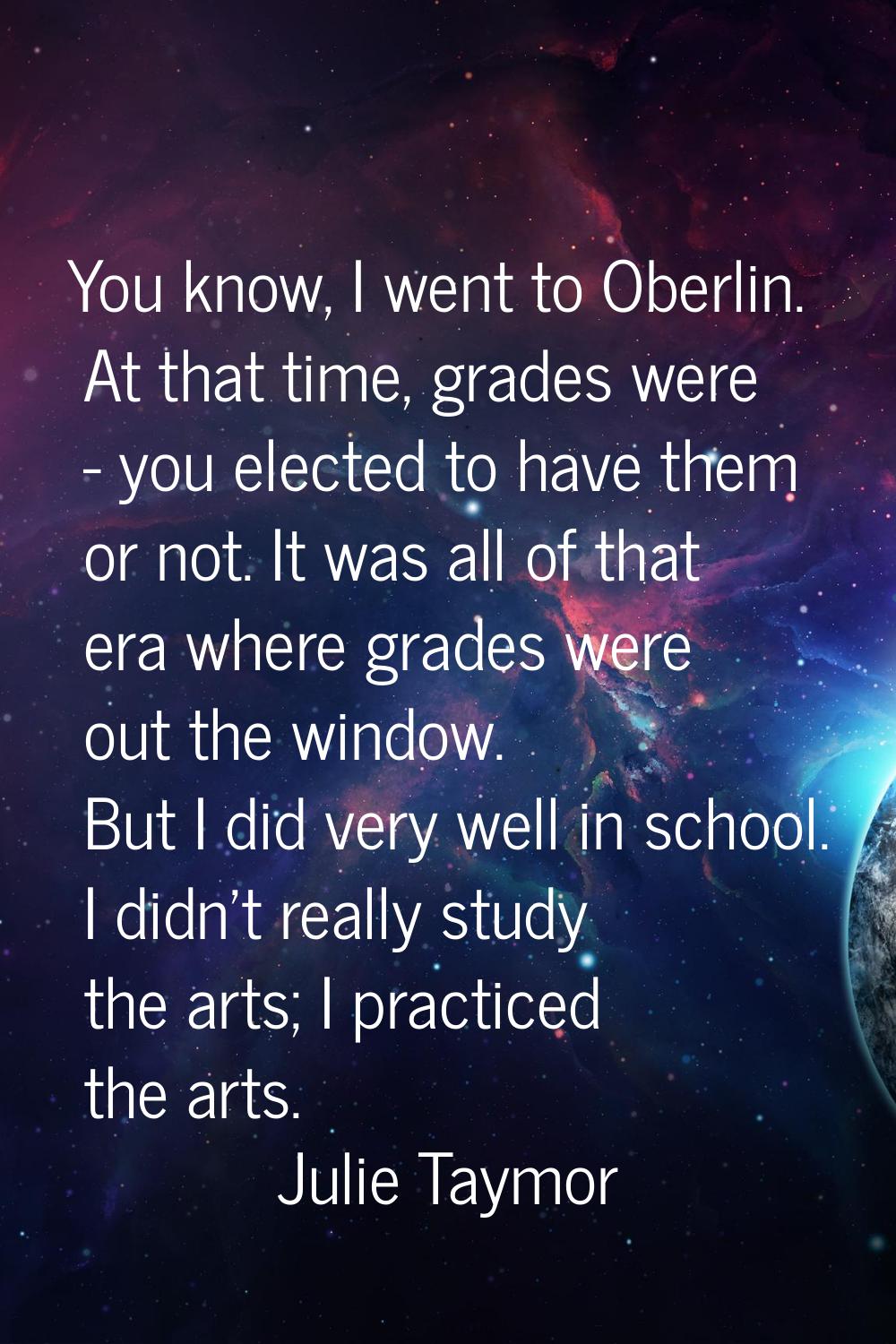 You know, I went to Oberlin. At that time, grades were - you elected to have them or not. It was al