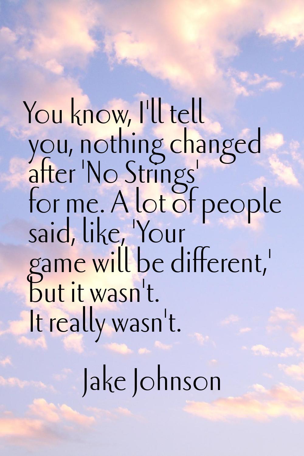 You know, I'll tell you, nothing changed after 'No Strings' for me. A lot of people said, like, 'Yo