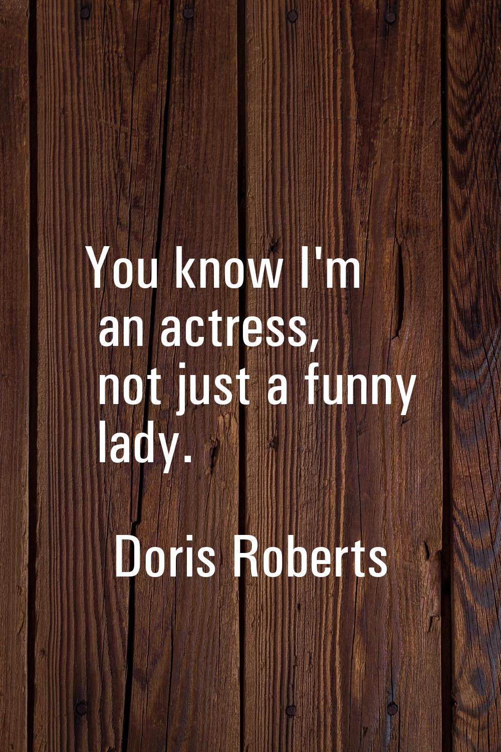 You know I'm an actress, not just a funny lady.
