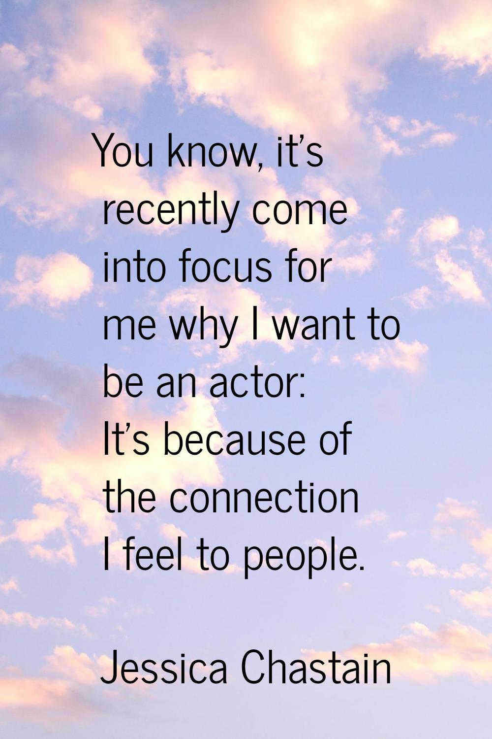 You know, it's recently come into focus for me why I want to be an actor: It's because of the conne