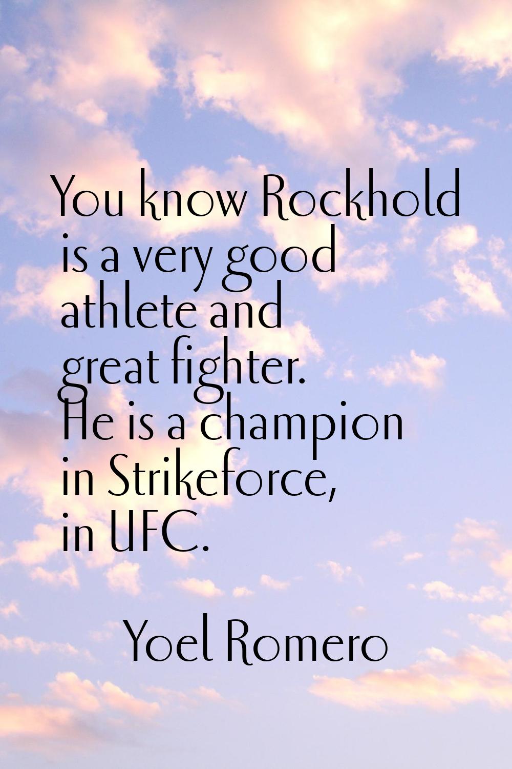 You know Rockhold is a very good athlete and great fighter. He is a champion in Strikeforce, in UFC