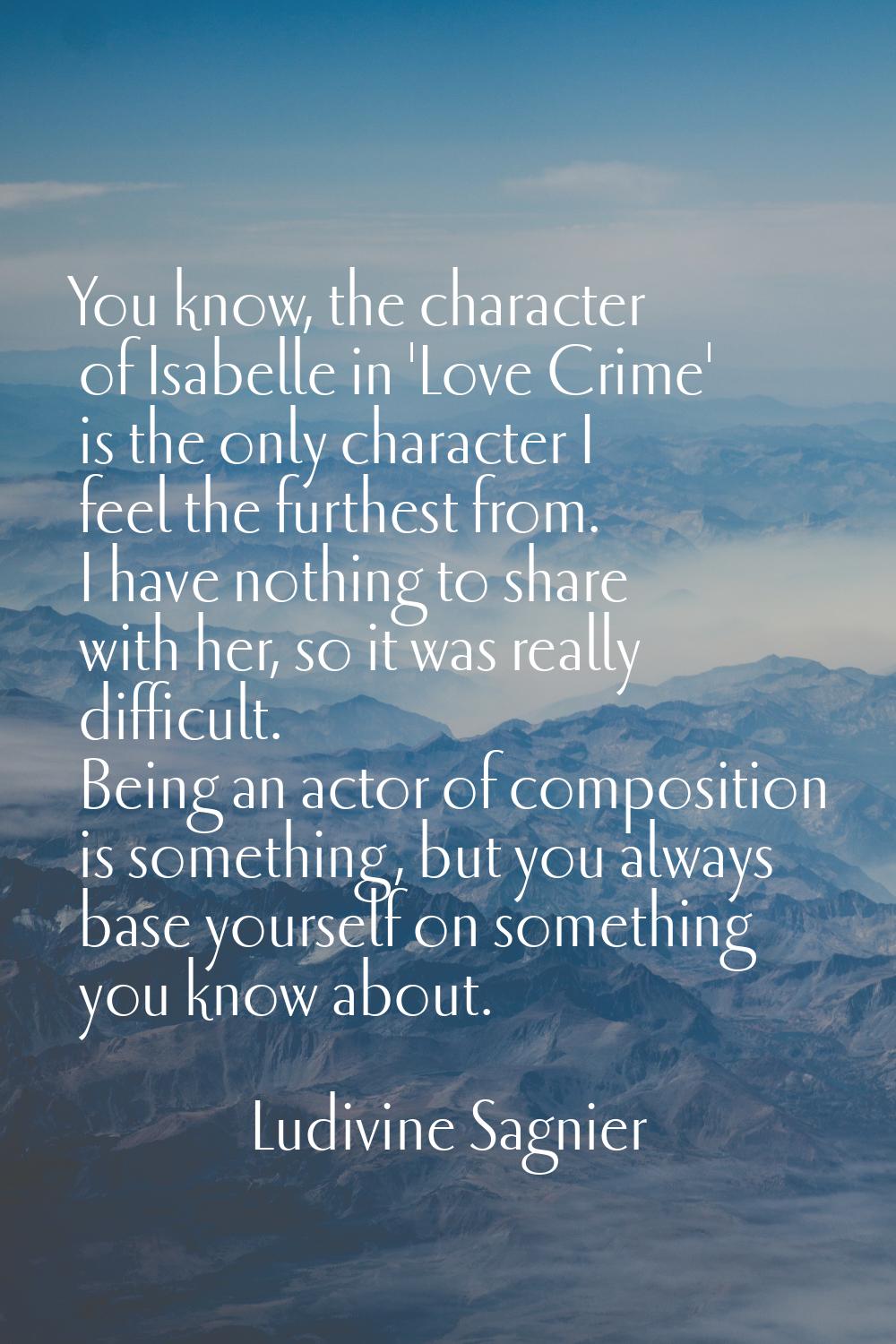 You know, the character of Isabelle in 'Love Crime' is the only character I feel the furthest from.