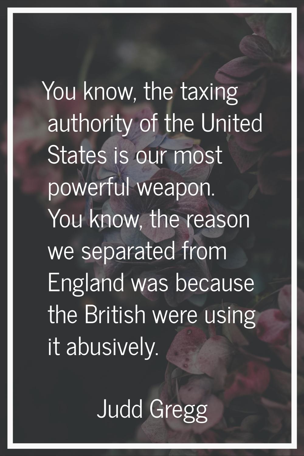 You know, the taxing authority of the United States is our most powerful weapon. You know, the reas