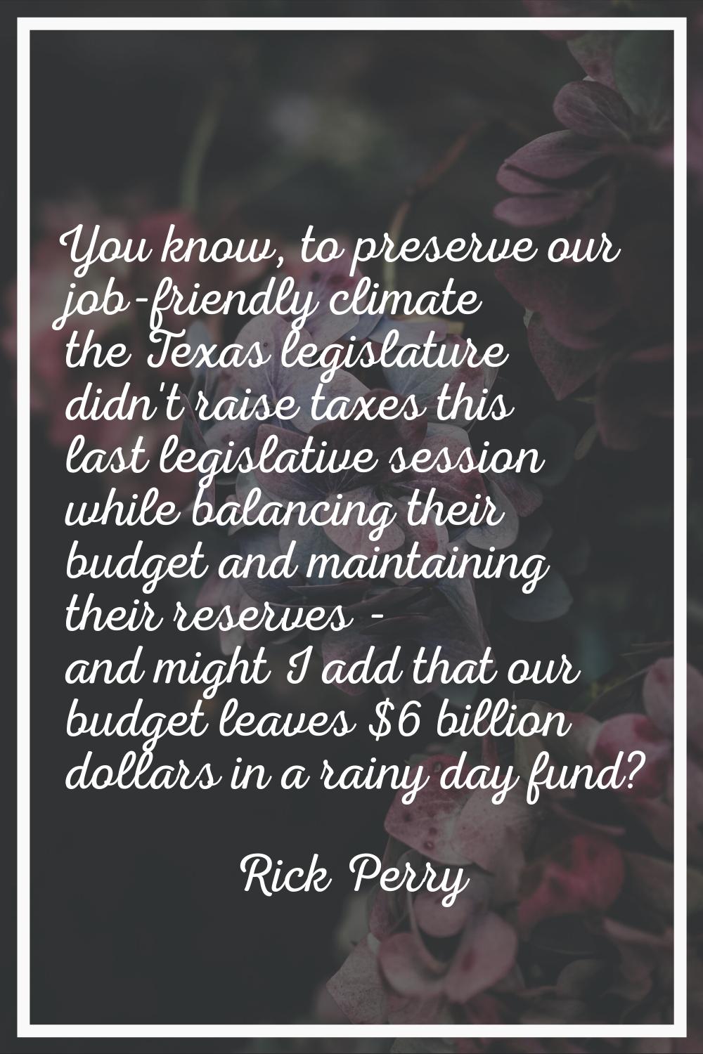 You know, to preserve our job-friendly climate the Texas legislature didn't raise taxes this last l
