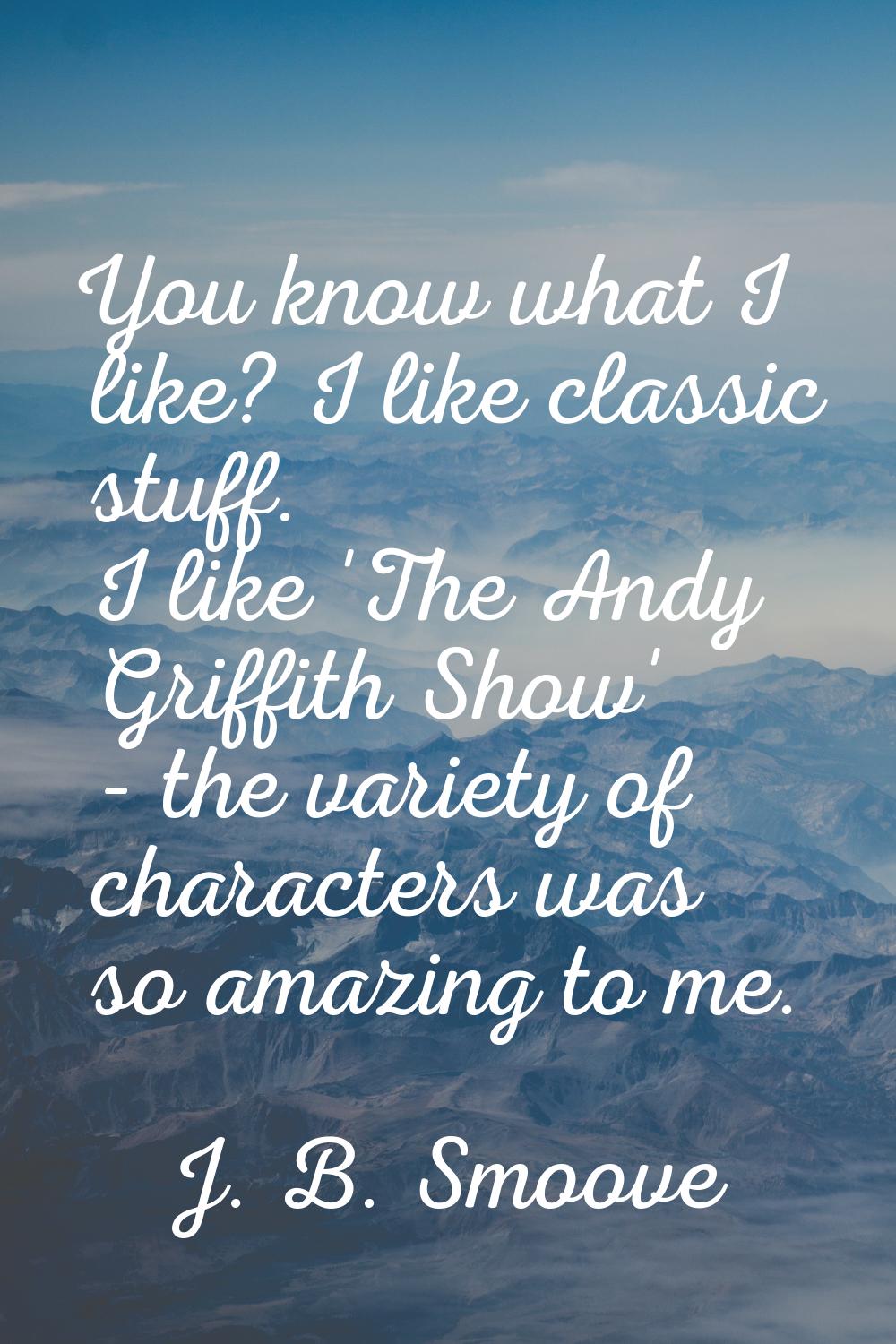 You know what I like? I like classic stuff. I like 'The Andy Griffith Show' - the variety of charac