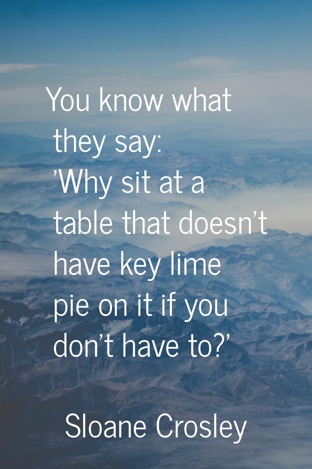 You know what they say: 'Why sit at a table that doesn't have key lime pie on it if you don't have 