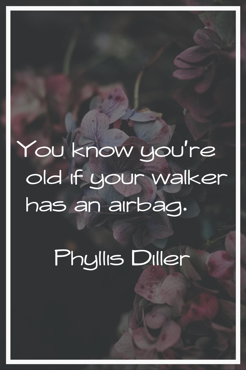 You know you're old if your walker has an airbag.