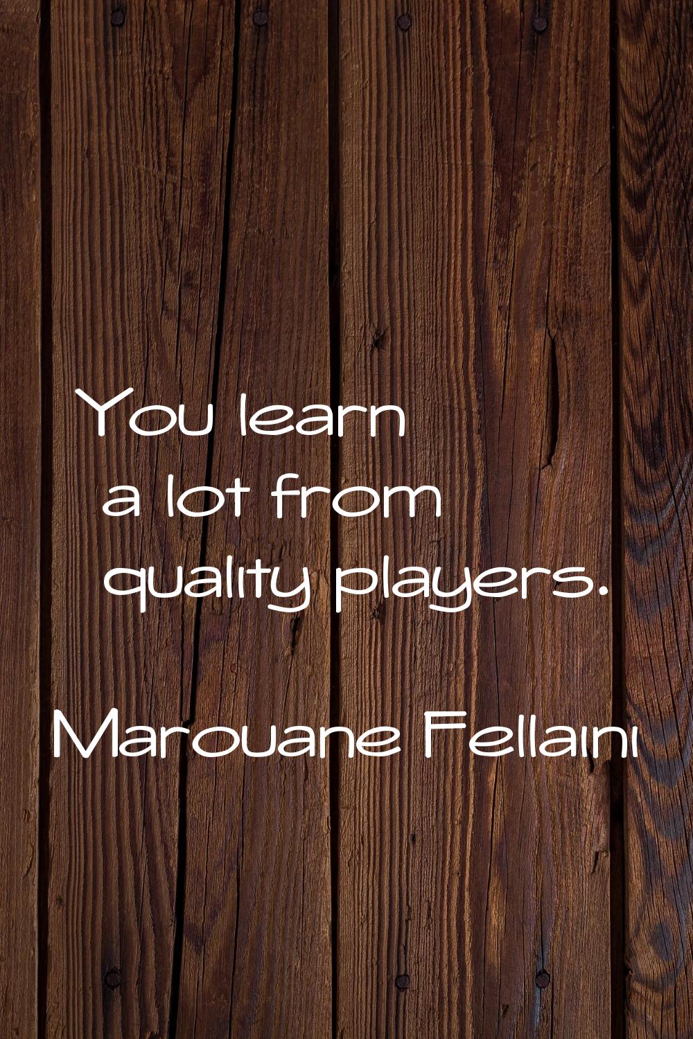 You learn a lot from quality players.