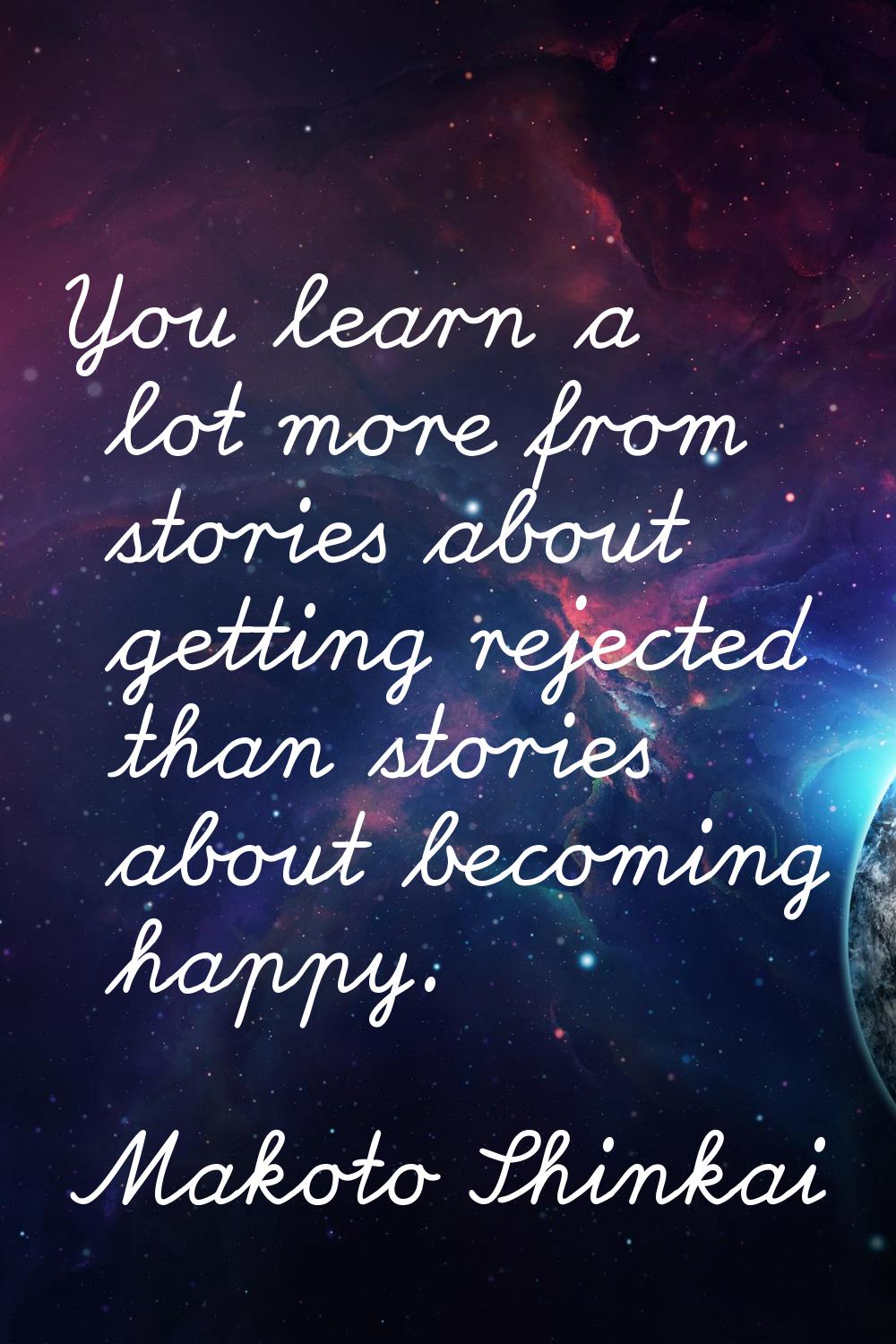You learn a lot more from stories about getting rejected than stories about becoming happy.
