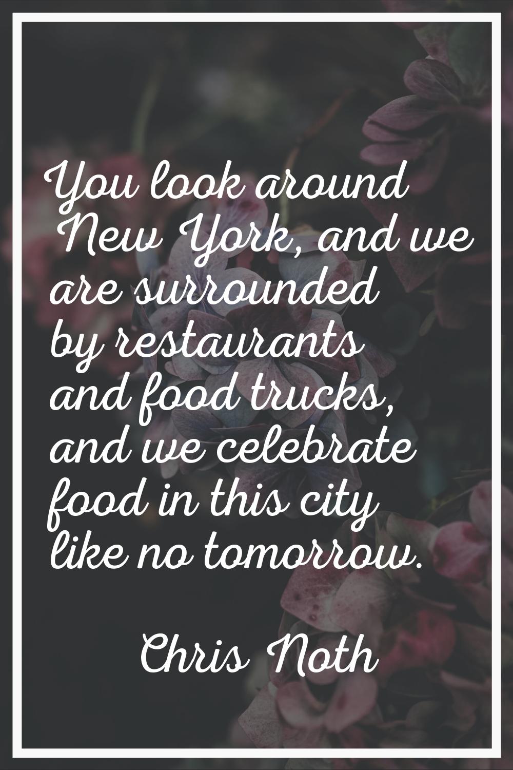 You look around New York, and we are surrounded by restaurants and food trucks, and we celebrate fo