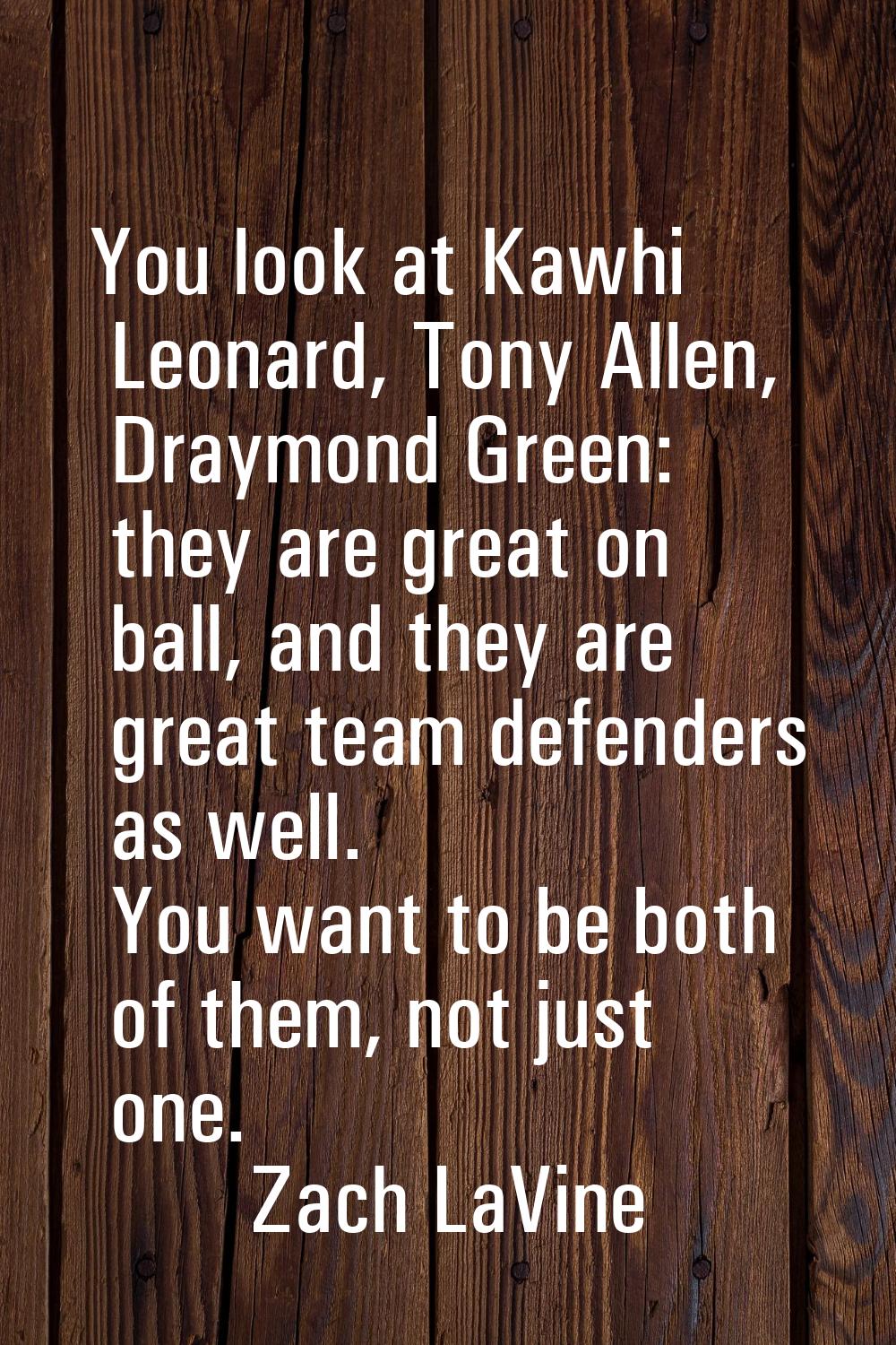 You look at Kawhi Leonard, Tony Allen, Draymond Green: they are great on ball, and they are great t