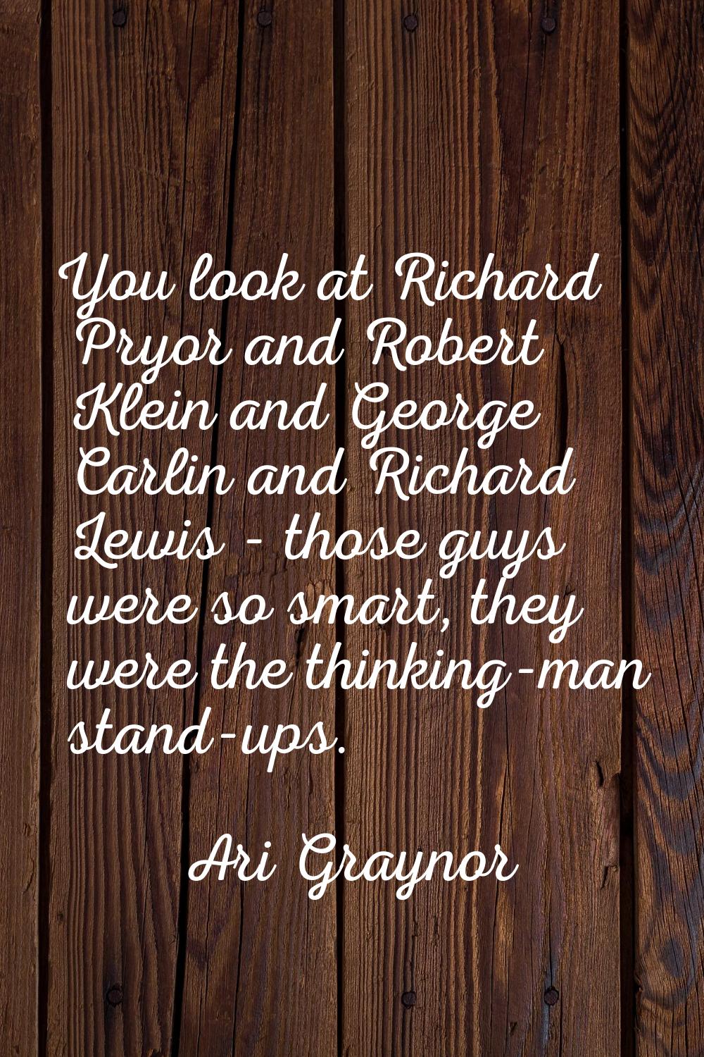 You look at Richard Pryor and Robert Klein and George Carlin and Richard Lewis - those guys were so