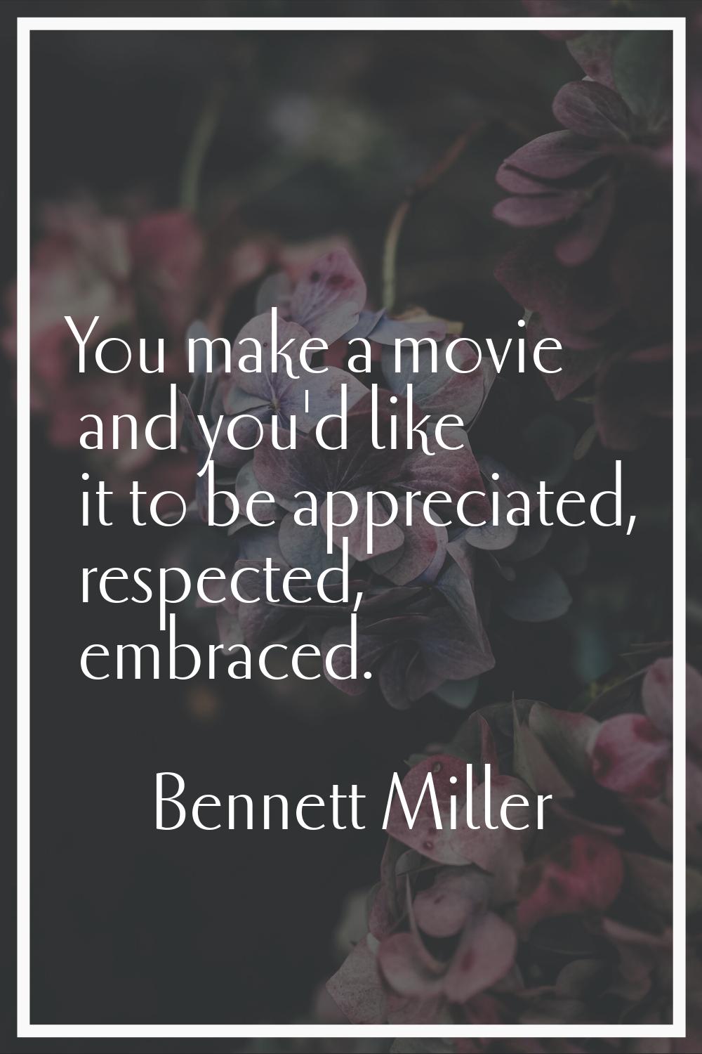 You make a movie and you'd like it to be appreciated, respected, embraced.