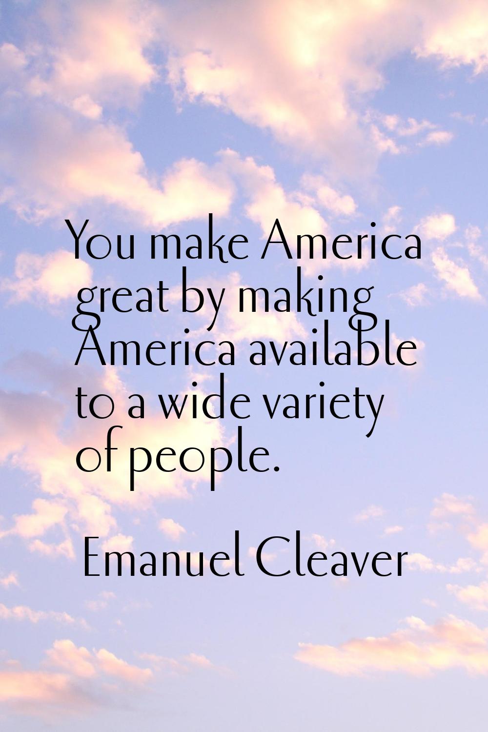 You make America great by making America available to a wide variety of people.