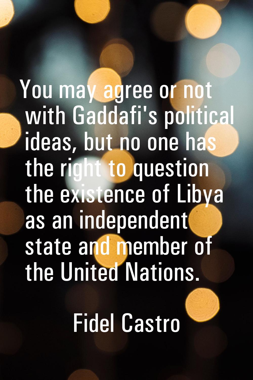 You may agree or not with Gaddafi's political ideas, but no one has the right to question the exist