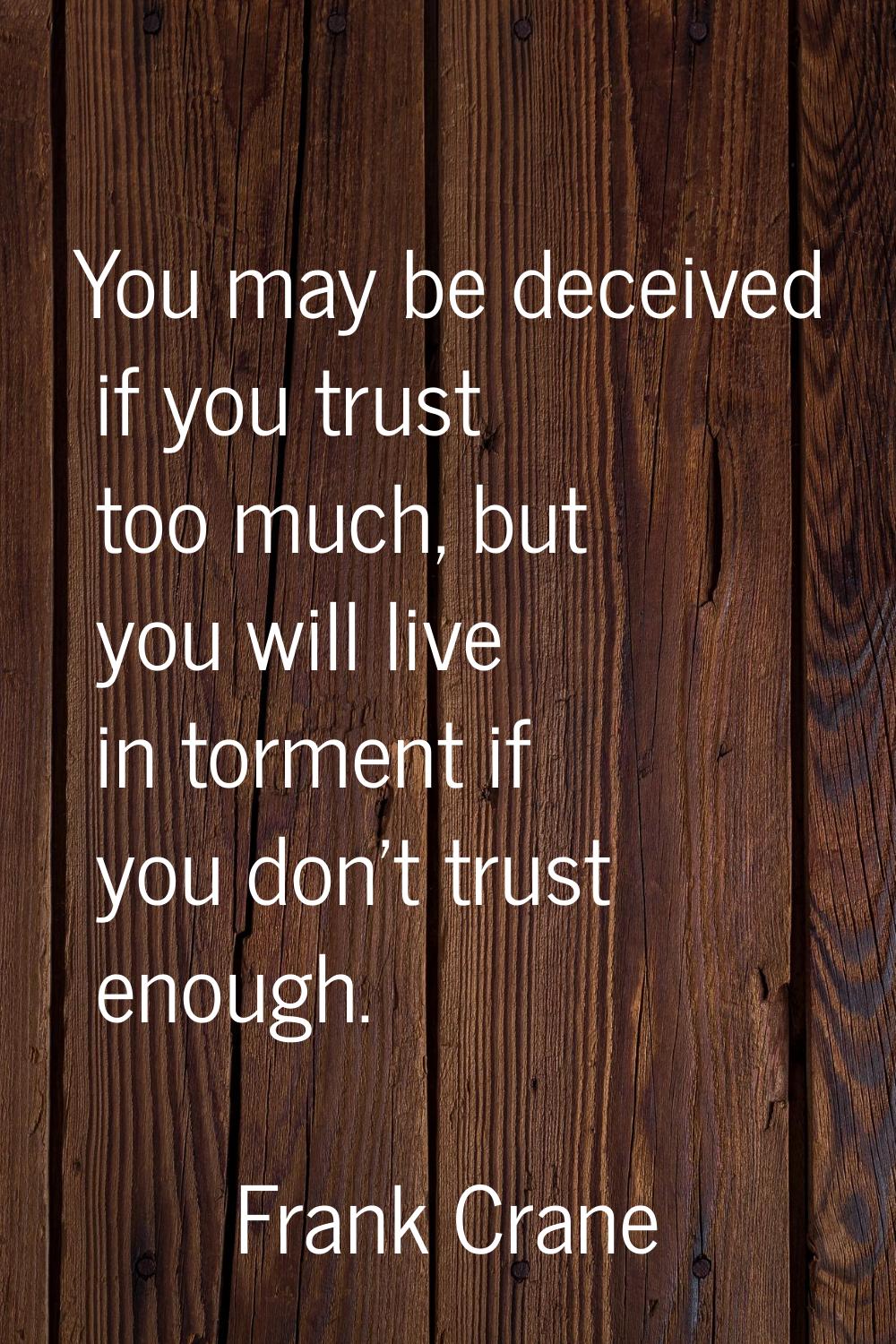 You may be deceived if you trust too much, but you will live in torment if you don't trust enough.