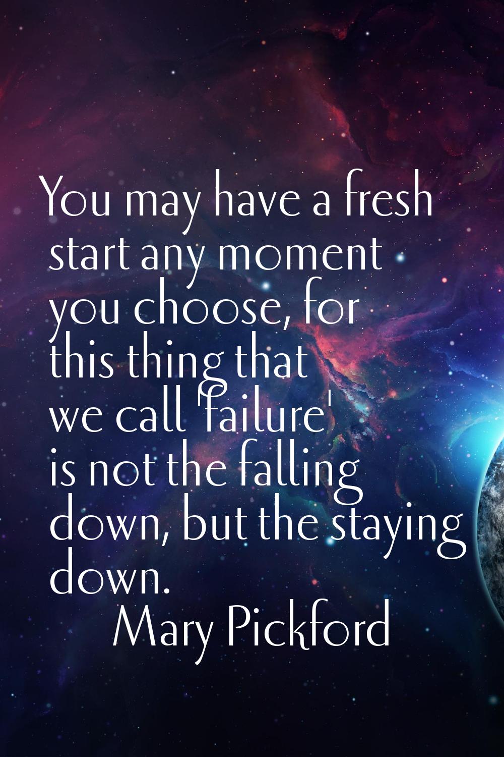 You may have a fresh start any moment you choose, for this thing that we call 'failure' is not the 