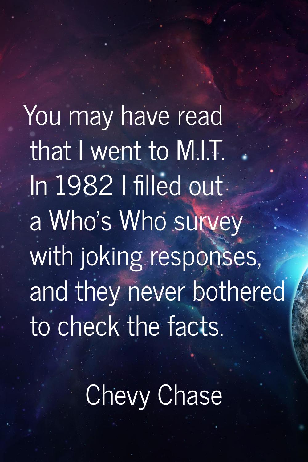 You may have read that I went to M.I.T. In 1982 I filled out a Who's Who survey with joking respons