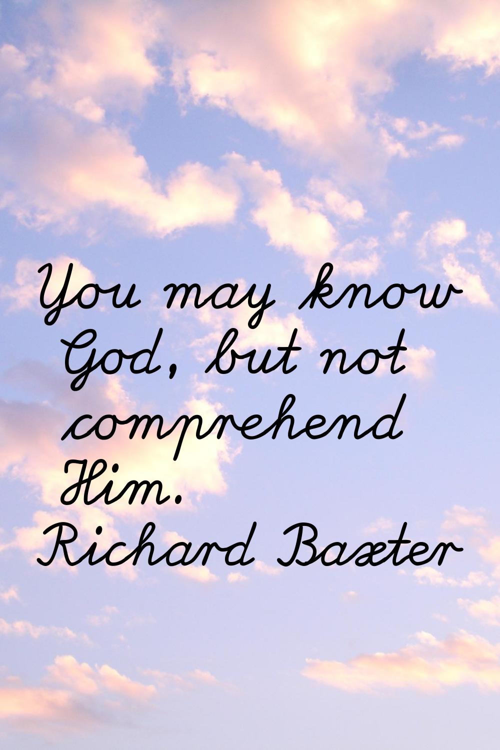 You may know God, but not comprehend Him.
