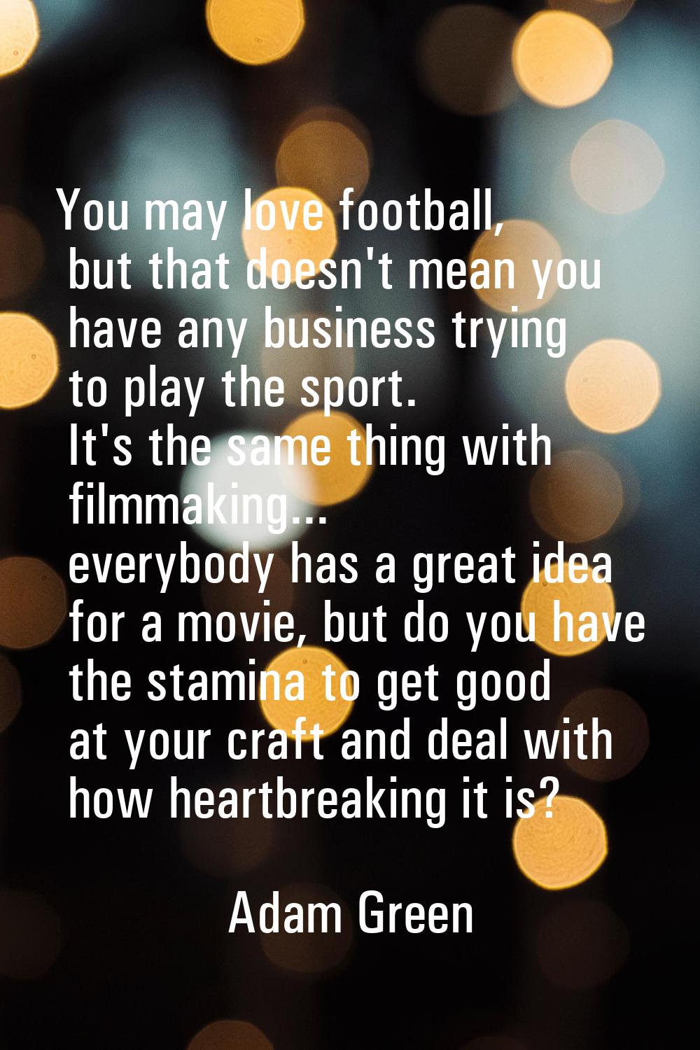 You may love football, but that doesn't mean you have any business trying to play the sport. It's t