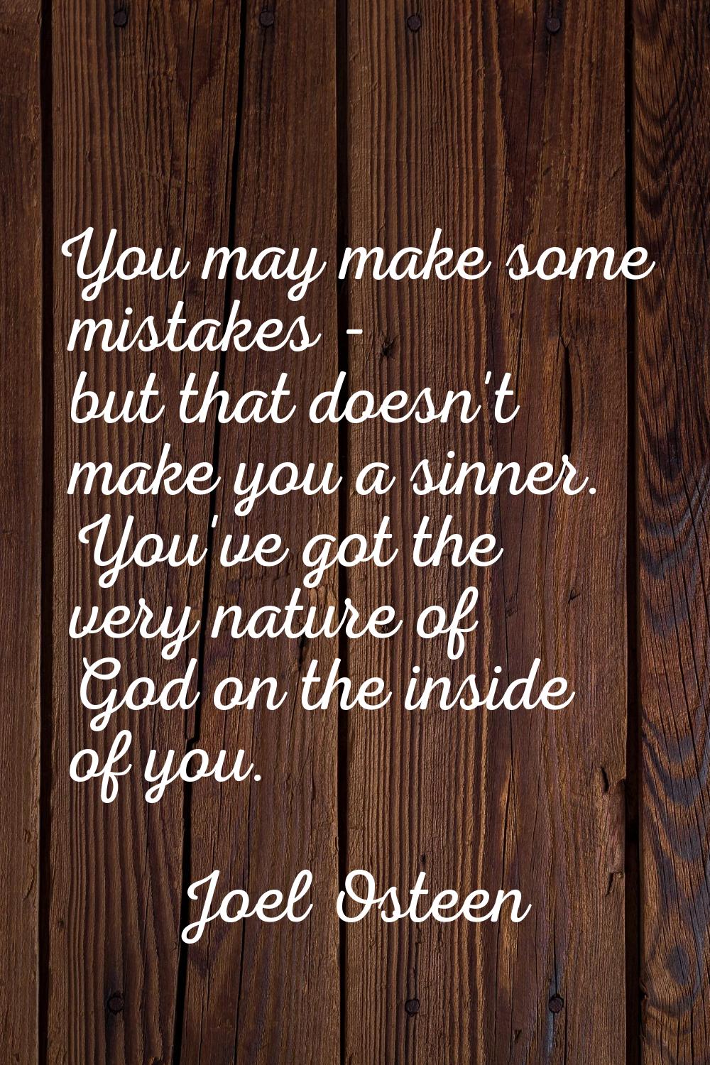 You may make some mistakes - but that doesn't make you a sinner. You've got the very nature of God 