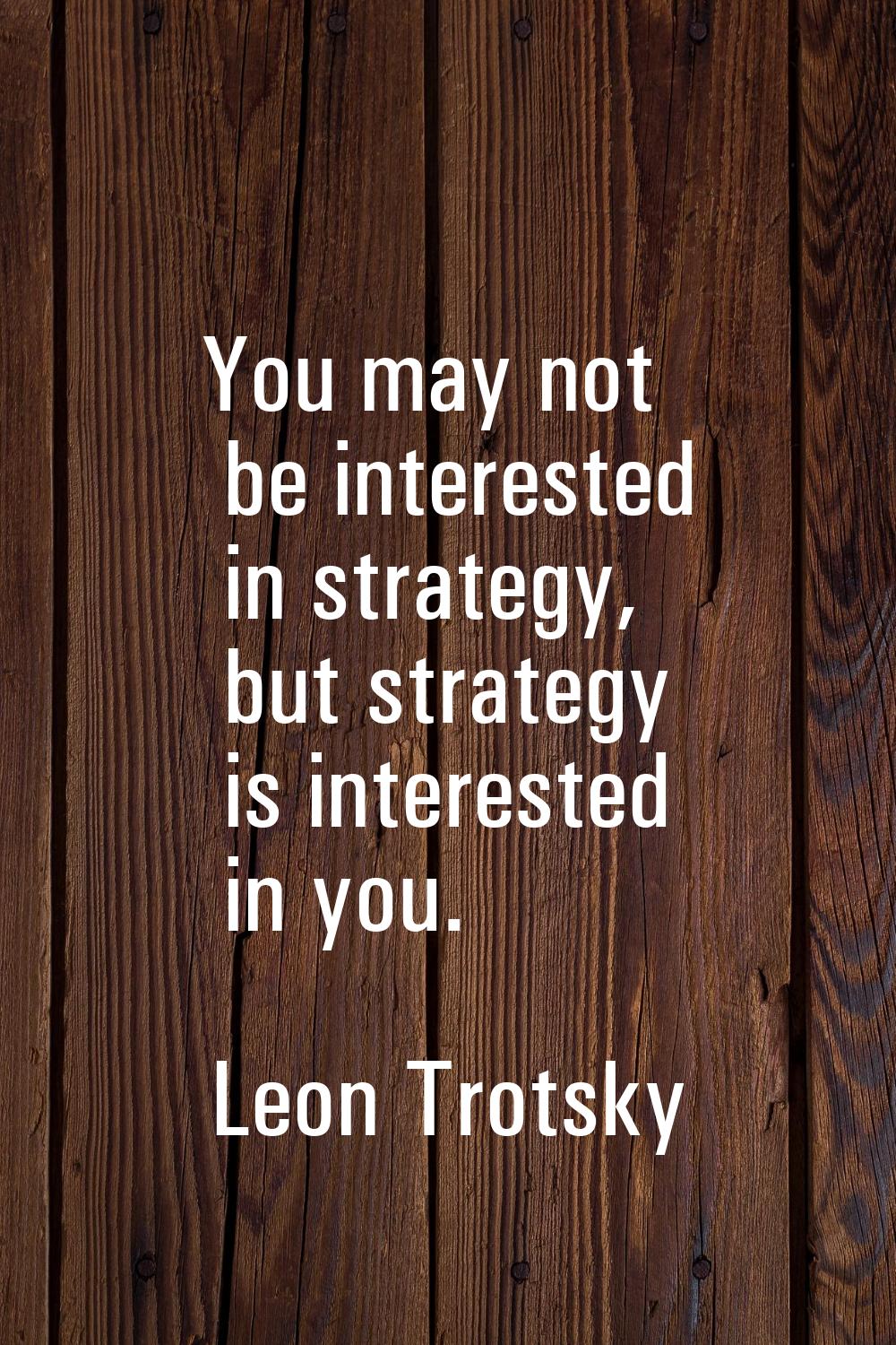 You may not be interested in strategy, but strategy is interested in you.