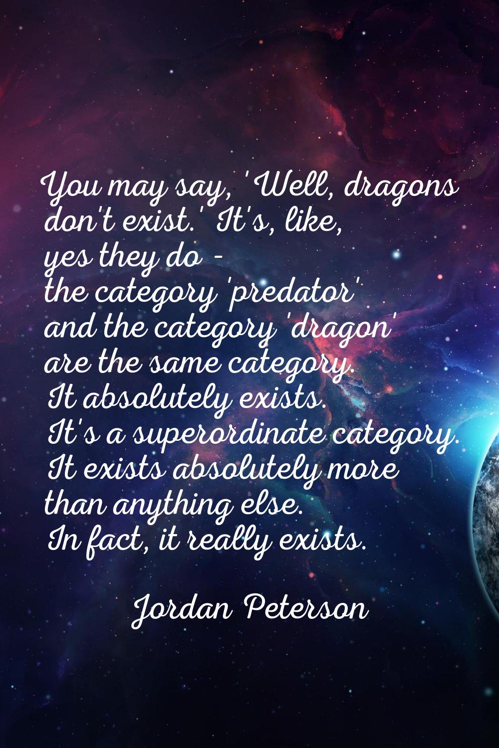 You may say, 'Well, dragons don't exist.' It's, like, yes they do - the category 'predator' and the