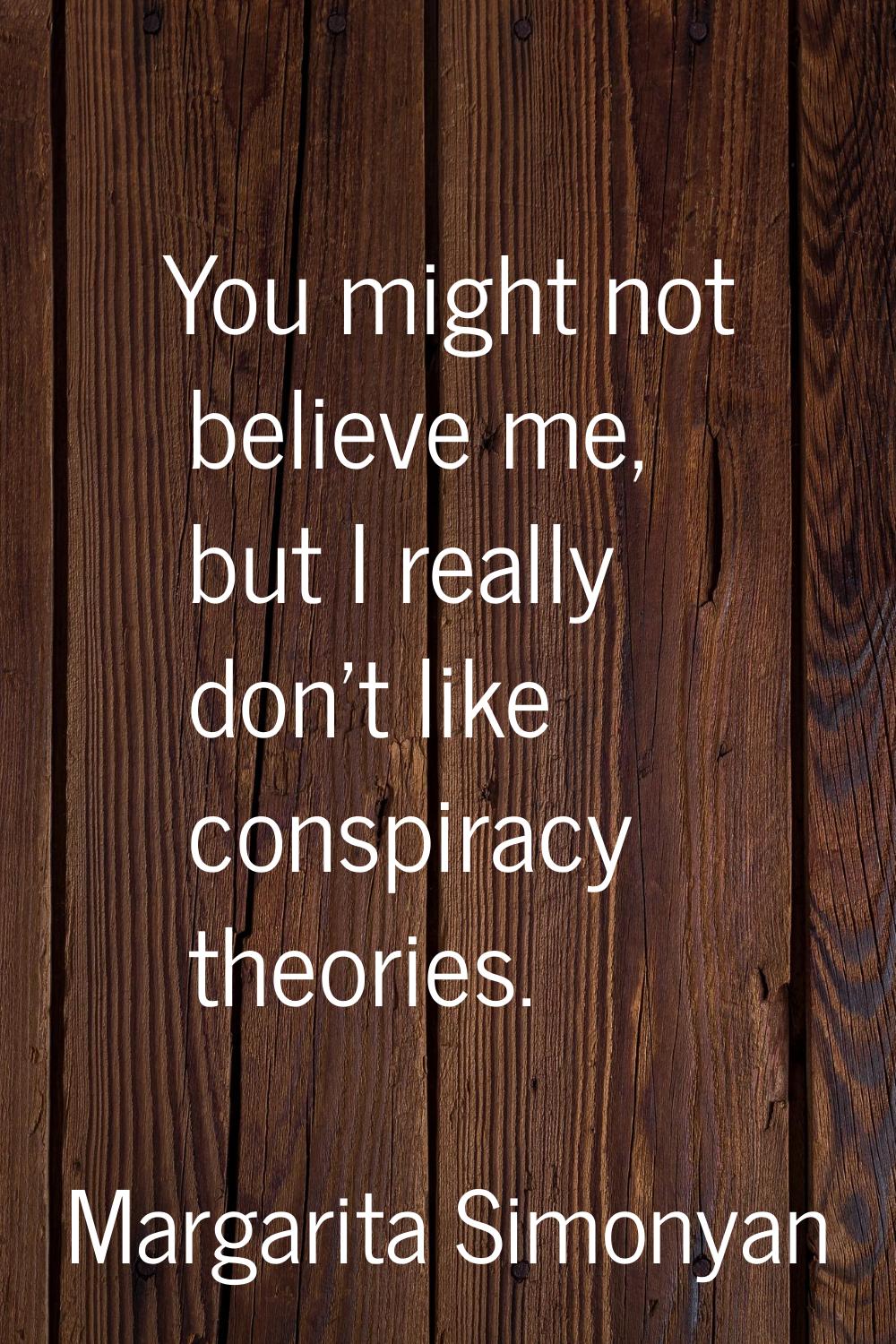 You might not believe me, but I really don't like conspiracy theories.