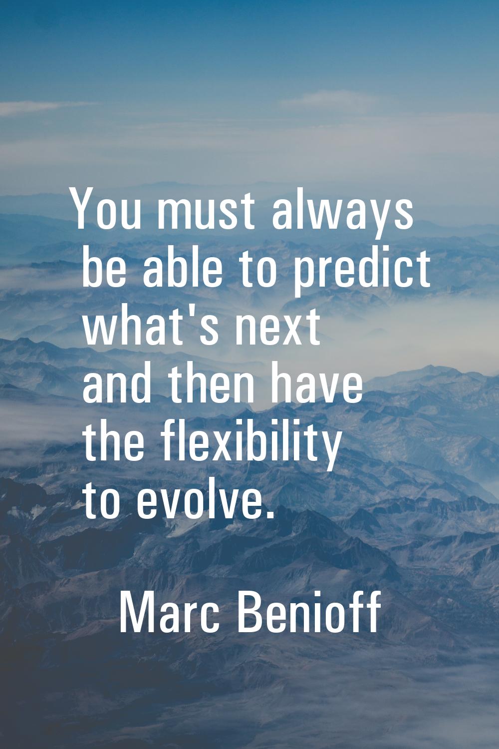 You must always be able to predict what's next and then have the flexibility to evolve.