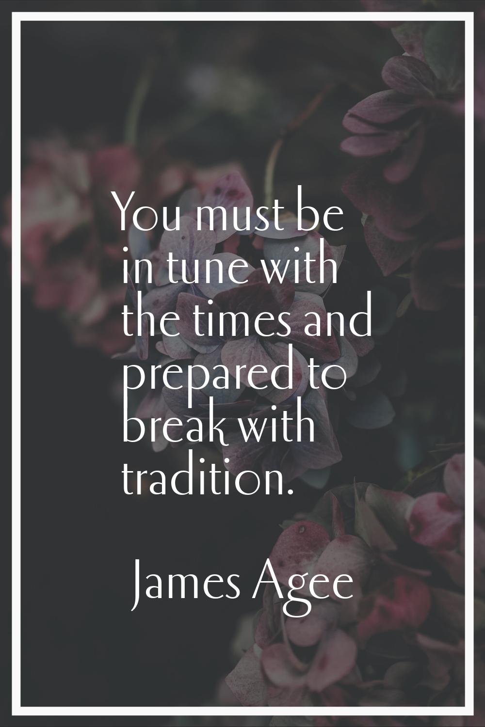 You must be in tune with the times and prepared to break with tradition.