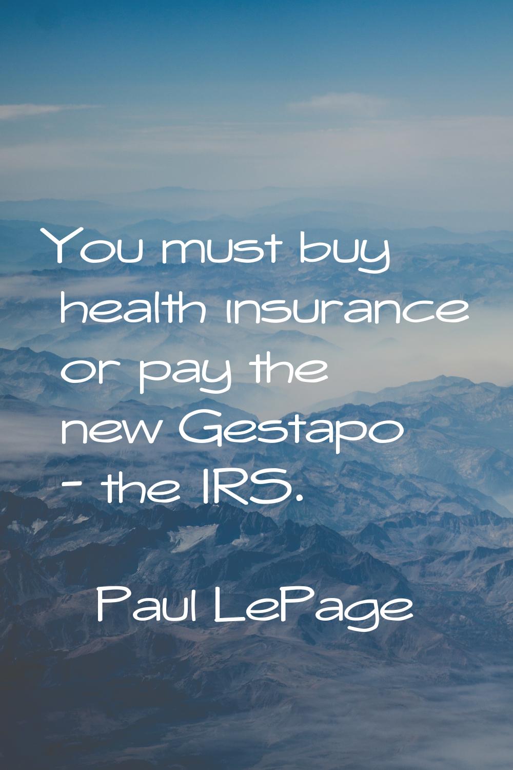 You must buy health insurance or pay the new Gestapo - the IRS.