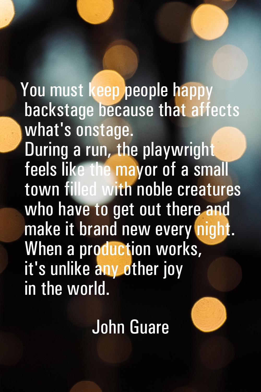 You must keep people happy backstage because that affects what's onstage. During a run, the playwri