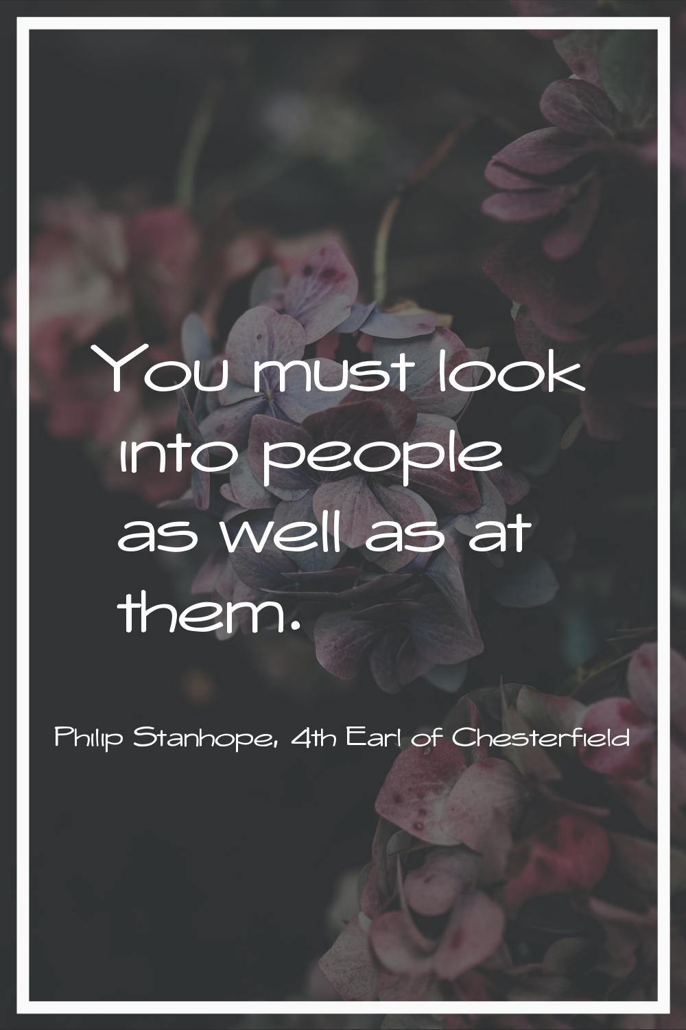 You must look into people as well as at them.