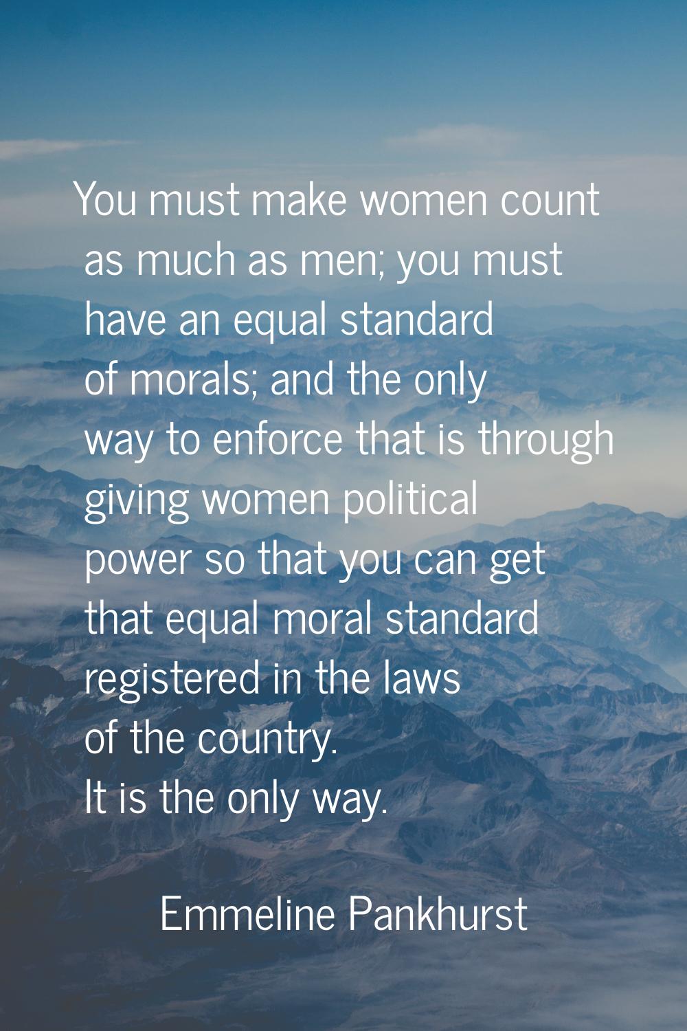 You must make women count as much as men; you must have an equal standard of morals; and the only w