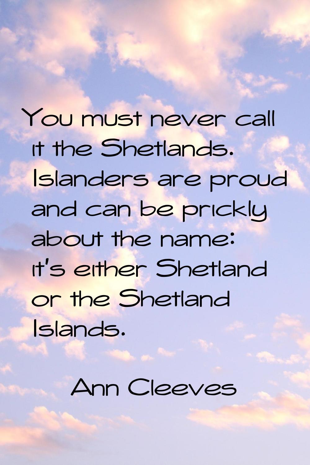 You must never call it the Shetlands. Islanders are proud and can be prickly about the name: it's e