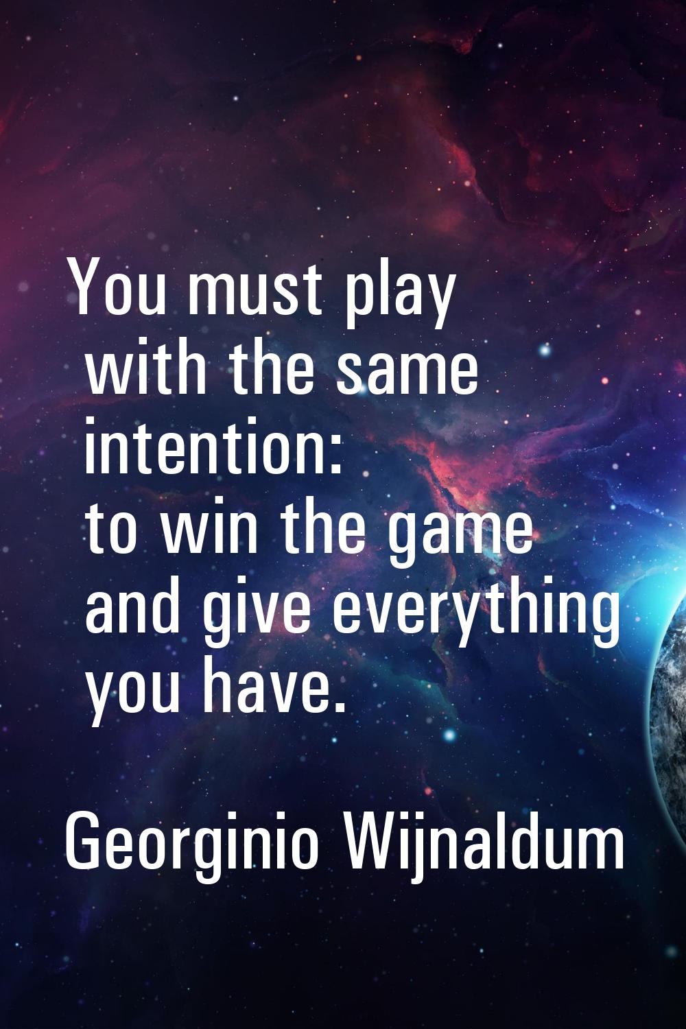 You must play with the same intention: to win the game and give everything you have.