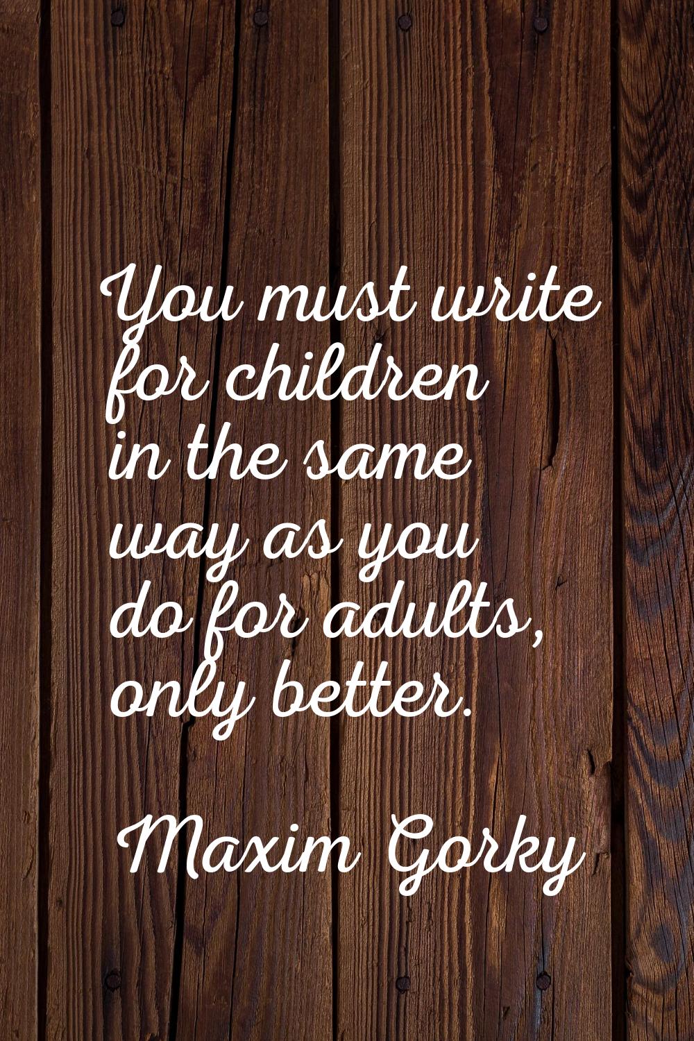 You must write for children in the same way as you do for adults, only better.