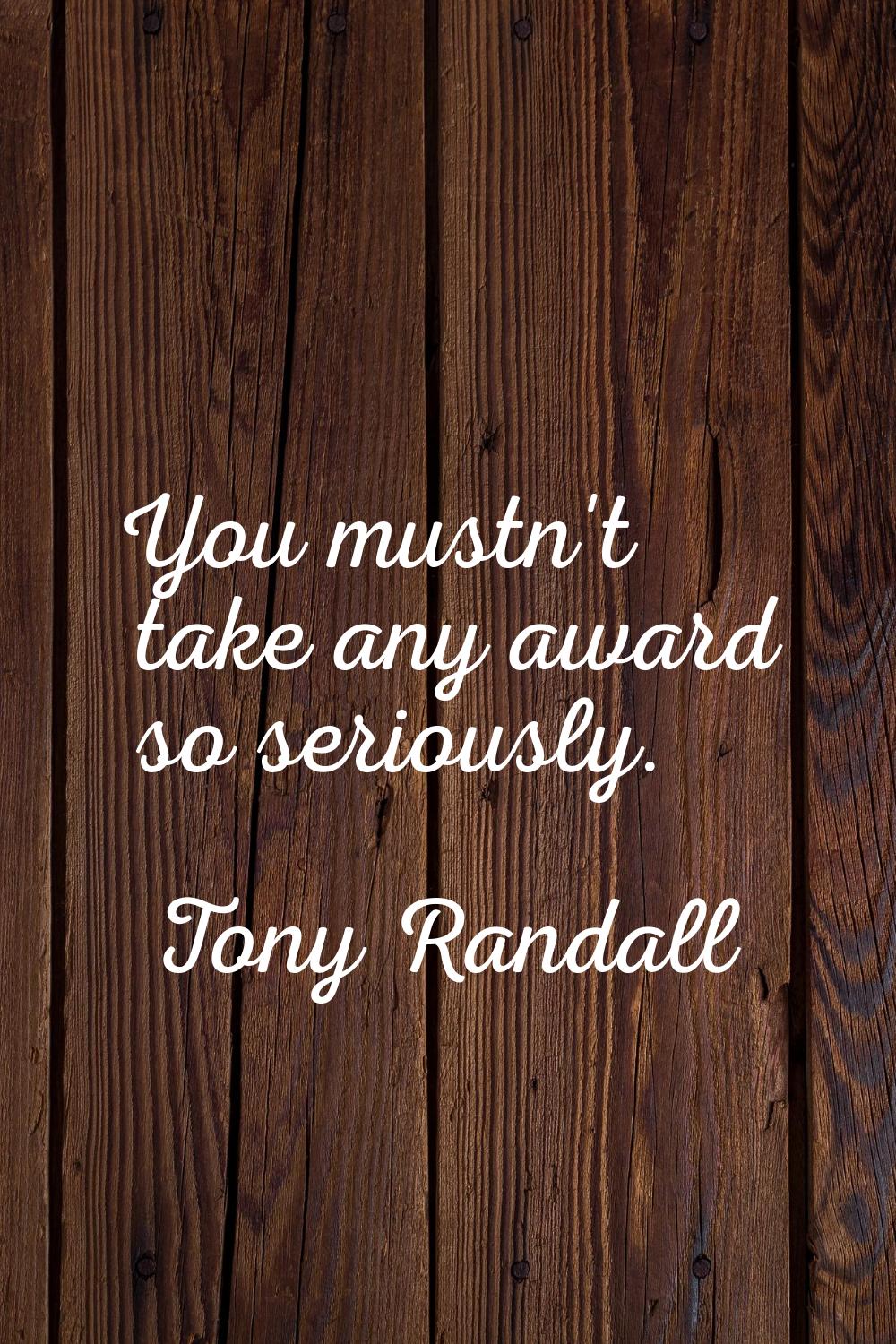 You mustn't take any award so seriously.