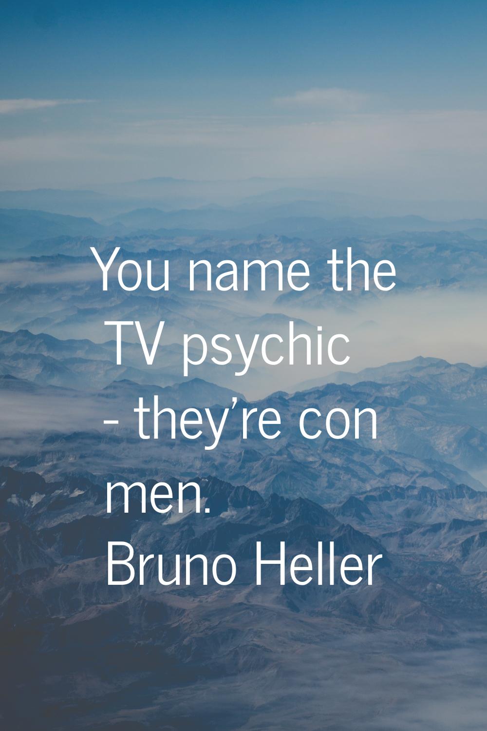 You name the TV psychic - they're con men.